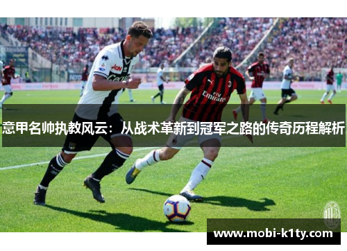 意甲名帅执教风云：从战术革新到冠军之路的传奇历程解析