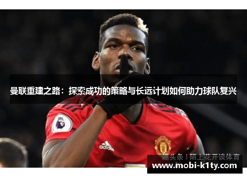 曼联重建之路：探索成功的策略与长远计划如何助力球队复兴