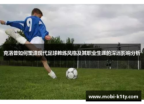 克洛普如何塑造现代足球教练风格及其职业生涯的深远影响分析