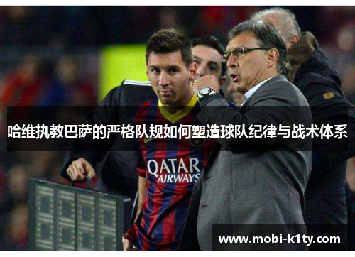 哈维执教巴萨的严格队规如何塑造球队纪律与战术体系