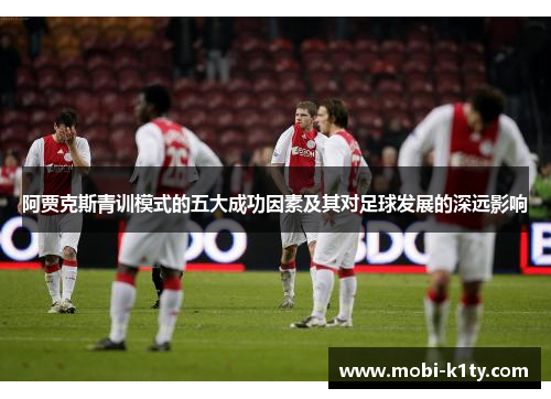 阿贾克斯青训模式的五大成功因素及其对足球发展的深远影响