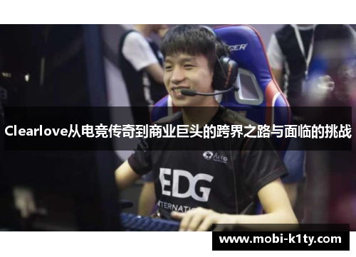 Clearlove从电竞传奇到商业巨头的跨界之路与面临的挑战