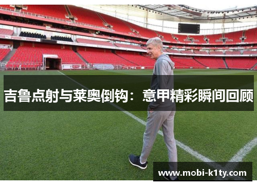 吉鲁点射与莱奥倒钩：意甲精彩瞬间回顾