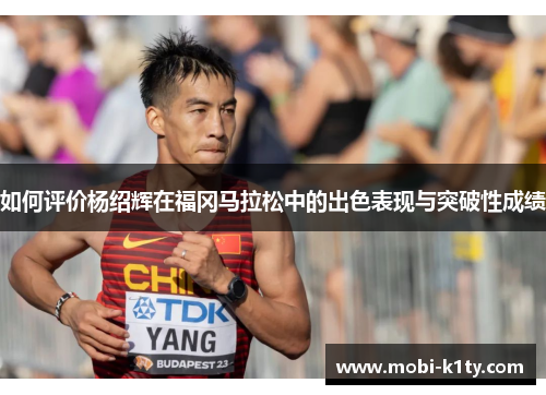 如何评价杨绍辉在福冈马拉松中的出色表现与突破性成绩