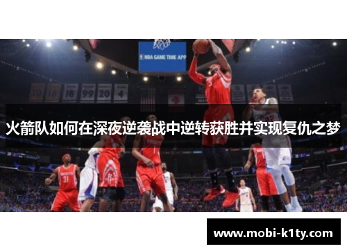火箭队如何在深夜逆袭战中逆转获胜并实现复仇之梦