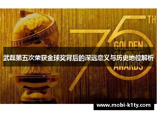 武磊第五次荣获金球奖背后的深远意义与历史地位解析