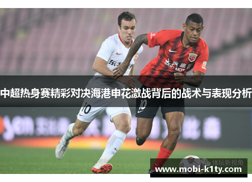 中超热身赛精彩对决海港申花激战背后的战术与表现分析