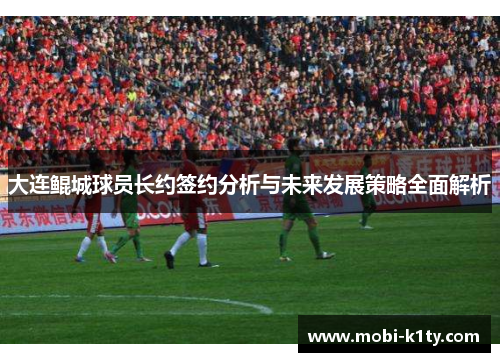 大连鲲城球员长约签约分析与未来发展策略全面解析