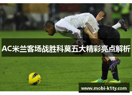 AC米兰客场战胜科莫五大精彩亮点解析
