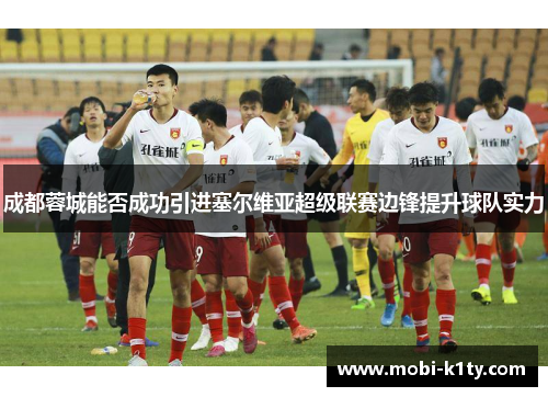 成都蓉城能否成功引进塞尔维亚超级联赛边锋提升球队实力