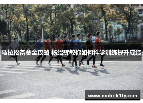 马拉松备赛全攻略 杨绍辉教你如何科学训练提升成绩