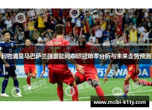 利物浦皇马巴萨三强谁能问鼎欧冠赔率分析与未来走势预测