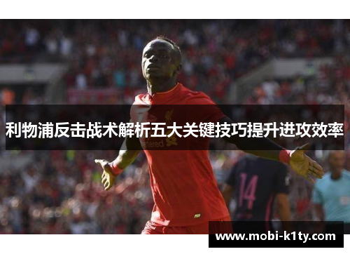 利物浦反击战术解析五大关键技巧提升进攻效率