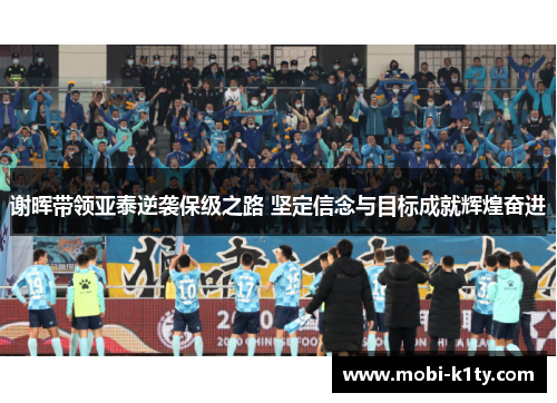 谢晖带领亚泰逆袭保级之路 坚定信念与目标成就辉煌奋进