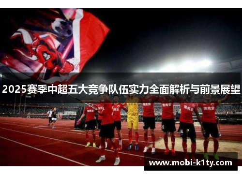 2025赛季中超五大竞争队伍实力全面解析与前景展望