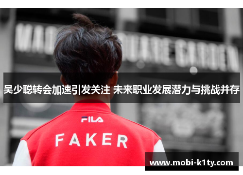 吴少聪转会加速引发关注 未来职业发展潜力与挑战并存