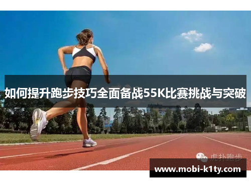 如何提升跑步技巧全面备战55K比赛挑战与突破