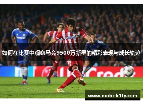 如何在比赛中观察马竞9500万新星的精彩表现与成长轨迹