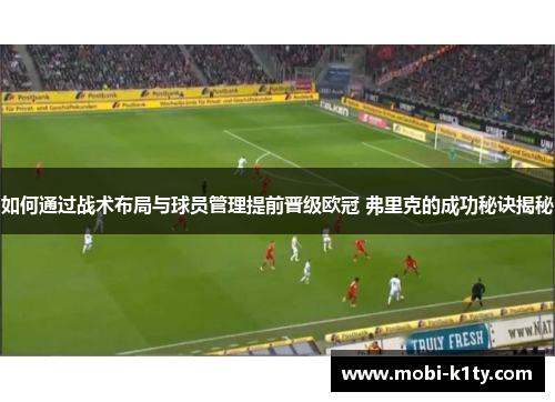 如何通过战术布局与球员管理提前晋级欧冠 弗里克的成功秘诀揭秘