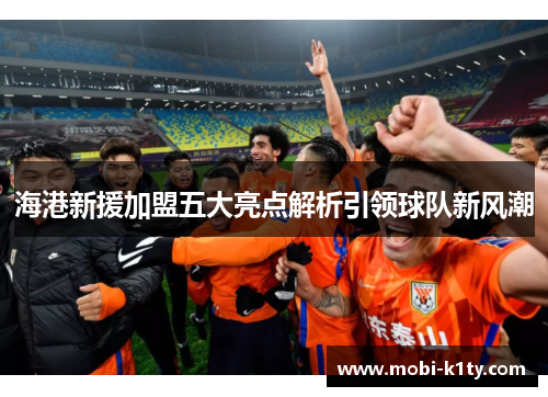 海港新援加盟五大亮点解析引领球队新风潮