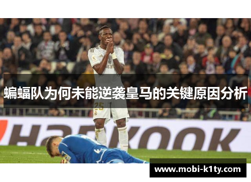 蝙蝠队为何未能逆袭皇马的关键原因分析