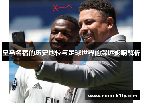皇马名宿的历史地位与足球世界的深远影响解析