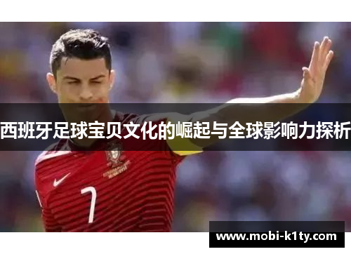 西班牙足球宝贝文化的崛起与全球影响力探析