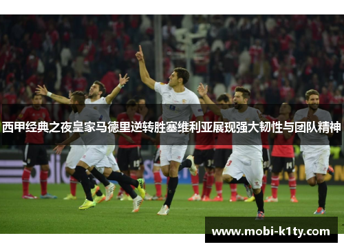 西甲经典之夜皇家马德里逆转胜塞维利亚展现强大韧性与团队精神