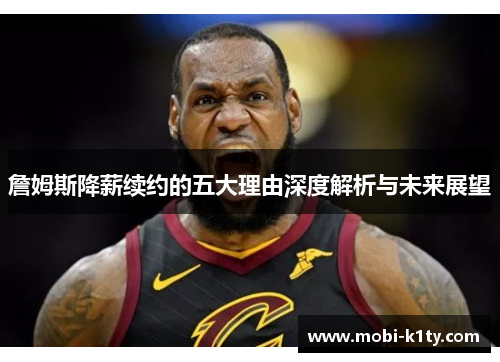 詹姆斯降薪续约的五大理由深度解析与未来展望 詹姆斯降薪续约的五大理由深度解析与未来展望
