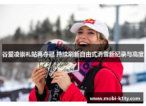 谷爱凌崇礼站再夺冠 持续刷新自由式滑雪新纪录与高度 谷爱凌崇礼站再夺冠 持续刷新自由式滑雪新纪录与高度