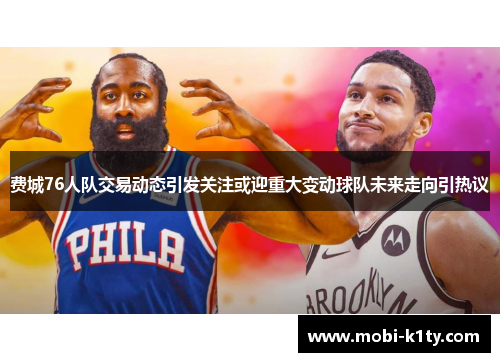 费城76人队交易动态引发关注或迎重大变动球队未来走向引热议 费城76人队交易动态引发关注或迎重大变动球队未来走向引热议