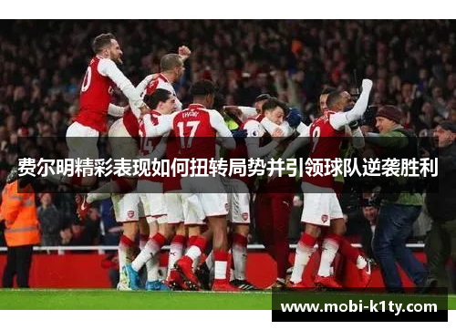 费尔明精彩表现如何扭转局势并引领球队逆袭胜利 费尔明精彩表现如何扭转局势并引领球队逆袭胜利