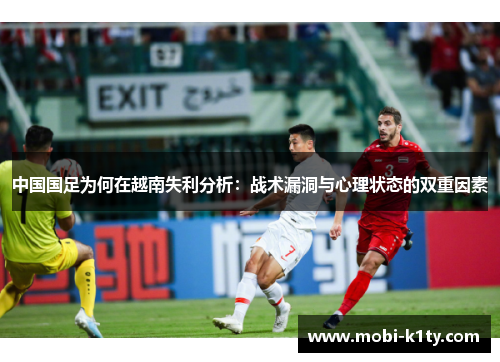 中国国足为何在越南失利分析:战术漏洞与心理状态的双重因素 中国国足为何在越南失利分析:战术漏洞与心理状态的双重因素