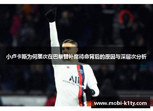 小卢卡斯为何屡次在巴黎替补席待命背后的原因与深层次分析