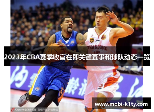 2023年CBA赛季收官在即关键赛事和球队动态一览 2023年CBA赛季收官在即关键赛事和球队动态一览